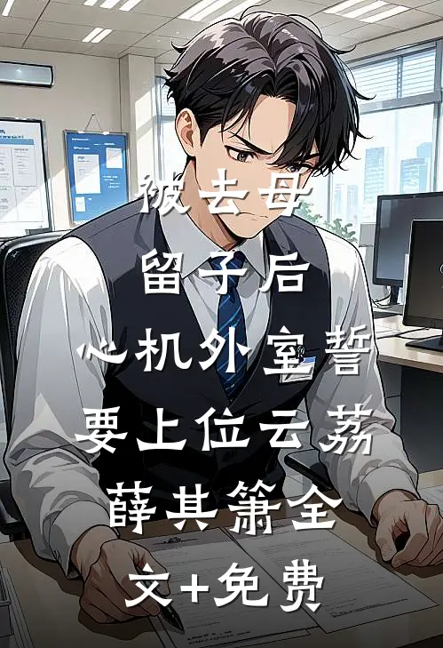 被去母留子后，心机外室誓要上位云荔薛其箫全文+免费