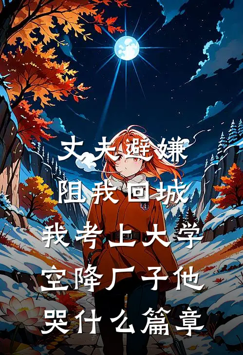 丈夫避嫌阻我回城，我考上大学空降厂子他哭什么篇章