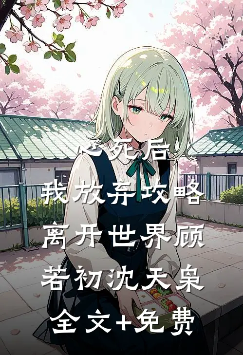 心死后，我放弃攻略离开世界顾若初沈天枭全文+免费