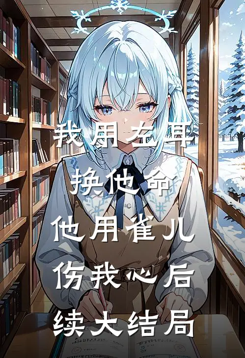 我用左耳换他命，他用雀儿伤我心后续大结局