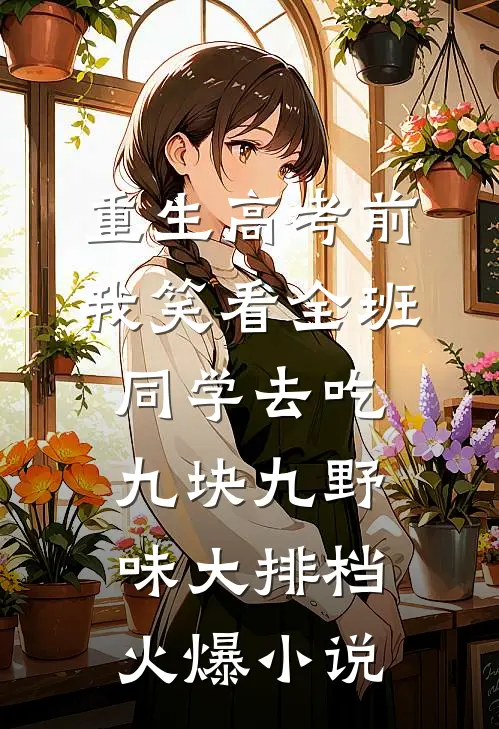 重生高考前，我笑看全班同学去吃九块九野味大排档火爆小说