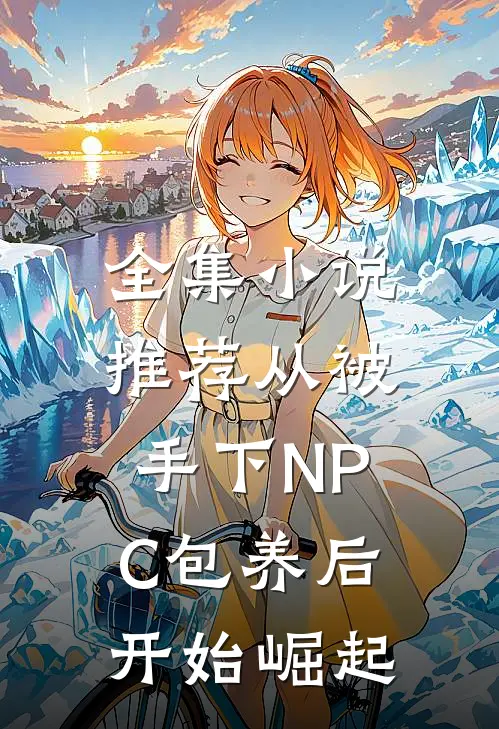 全集小说推荐从被手下NPC包养后，开始崛起