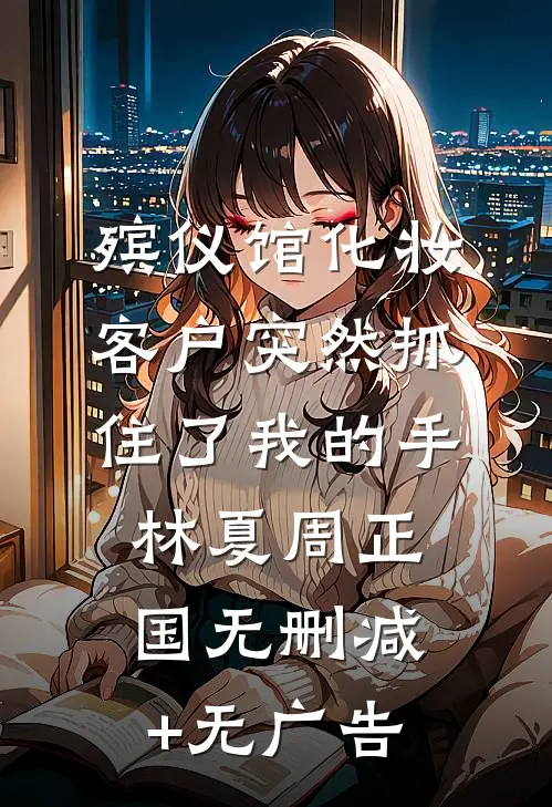 殡仪馆化妆客户突然抓住了我的手林夏周正国无删减+无广告