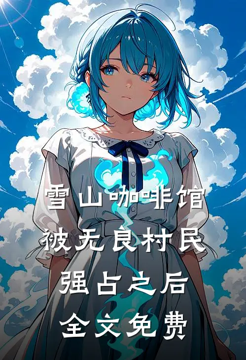 雪山咖啡馆被无良村民强占之后全文免费