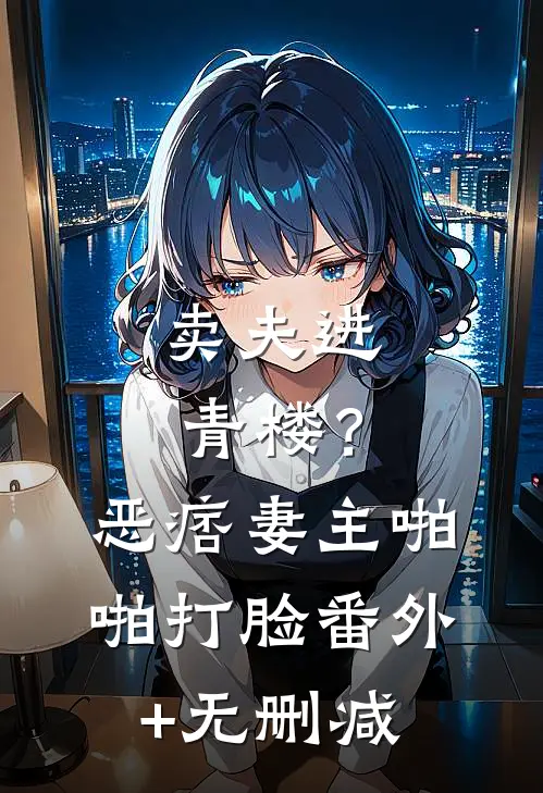 卖夫进青楼？恶痞妻主啪啪打脸番外+无删减