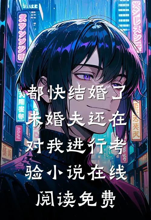都快结婚了，未婚夫还在对我进行考验小说在线阅读免费