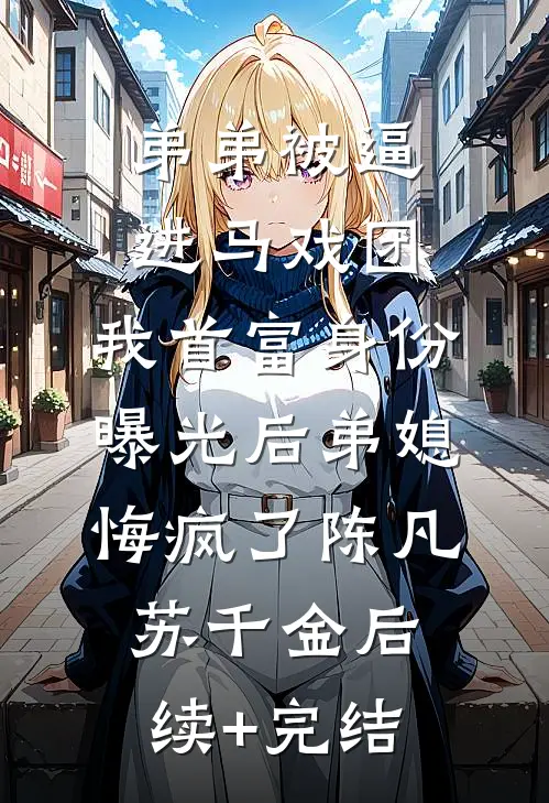 弟弟被逼进马戏团，我首富身份曝光后弟媳悔疯了陈凡苏千金后续+完结