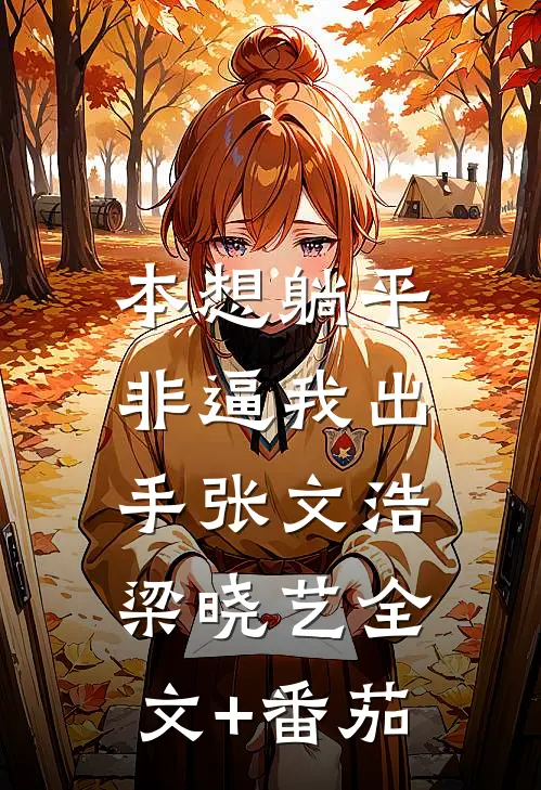 本想躺平，非逼我出手张文浩梁晓艺全文+番茄