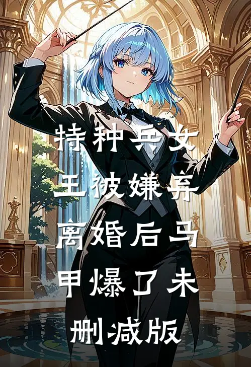 特种兵女王被嫌弃，离婚后马甲爆了未删减版