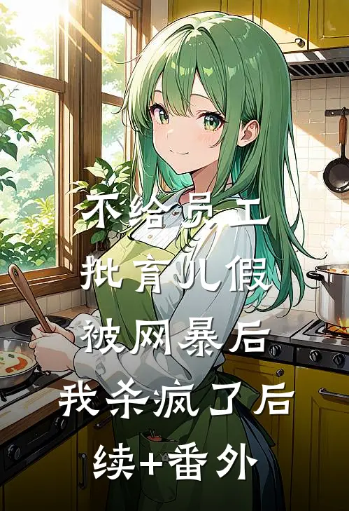 不给员工批育儿假被网暴后，我杀疯了后续+番外