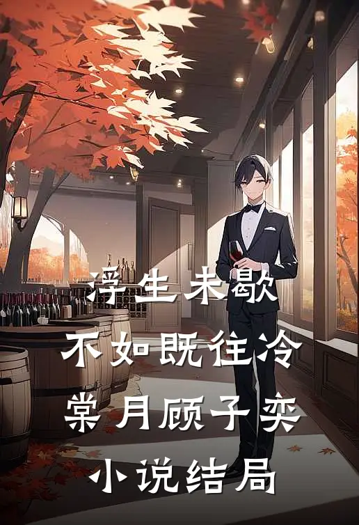 浮生未歇，不如既往冷棠月顾子奕小说结局
