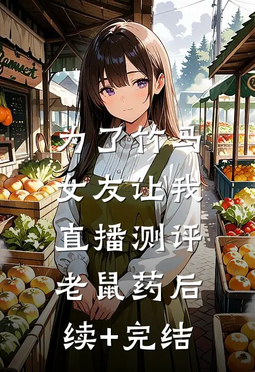 为了竹马，女友让我直播测评老鼠药后续+完结
