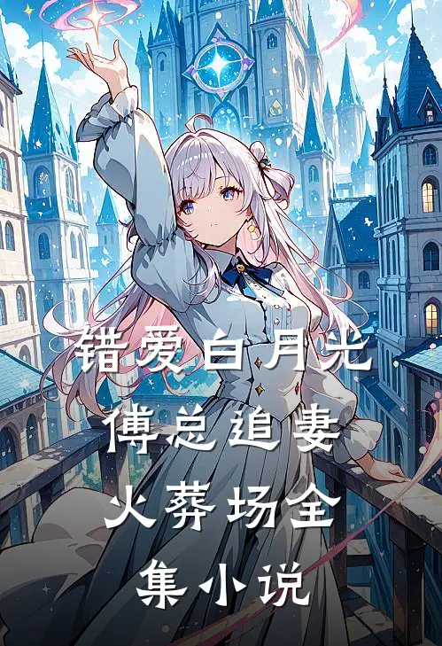 错爱白月光，傅总追妻火葬场全集小说