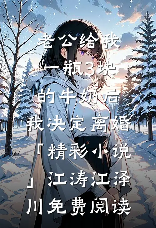 老公给我一瓶3块的牛奶后，我决定离婚「精彩小说」江涛江泽川免费阅读
