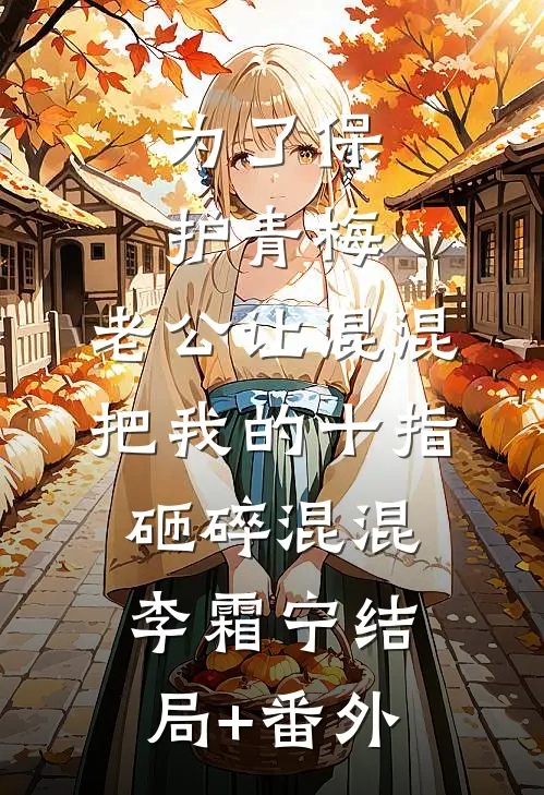 为了保护青梅，老公让混混把我的十指砸碎混混李霜宁结局+番外