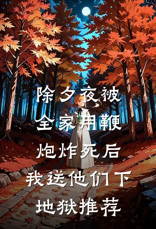 除夕夜被全家用鞭炮炸死后，我送他们下地狱推荐
