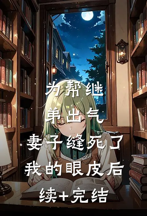 为帮继弟出气，妻子缝死了我的眼皮后续+完结