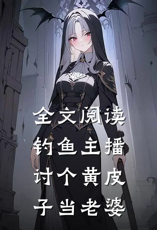 全文阅读钓鱼主播：讨个黄皮子当老婆