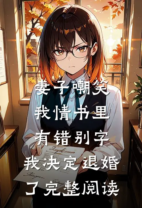妻子嘲笑我情书里有错别字，我决定退婚了完整阅读