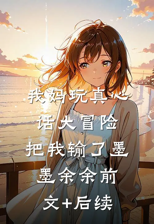 我妈玩真心话大冒险，把我输了墨墨余余前文+后续