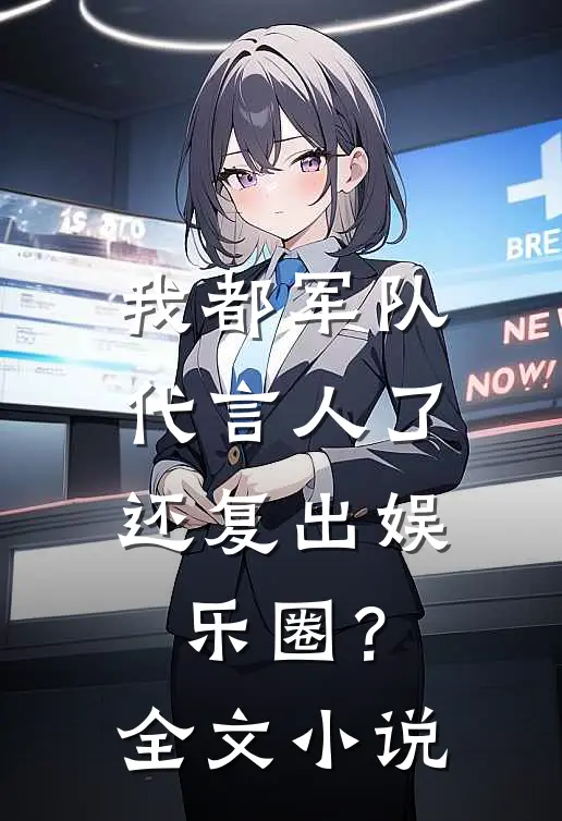 我都军队代言人了，还复出娱乐圈？全文小说