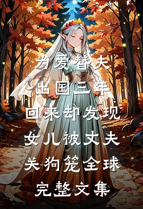 为爱替夫出国三年，回来却发现女儿被丈夫关狗笼全球完整文集