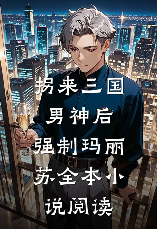 拐来三国男神后，强制玛丽苏全本小说阅读