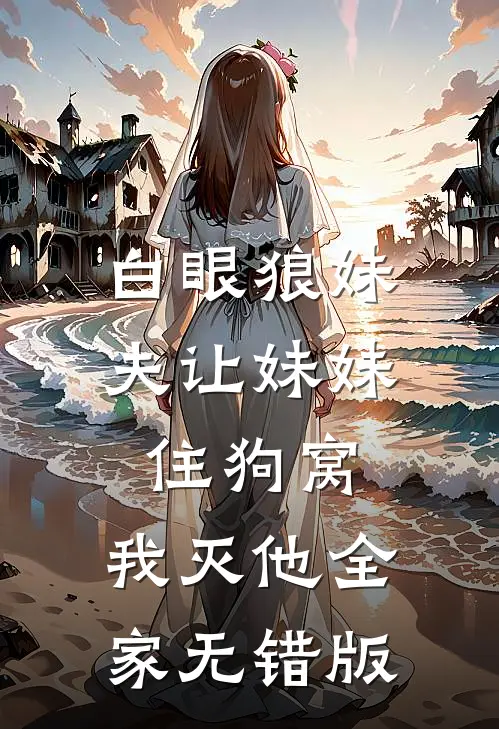 白眼狼妹夫让妹妹住狗窝，我灭他全家无错版