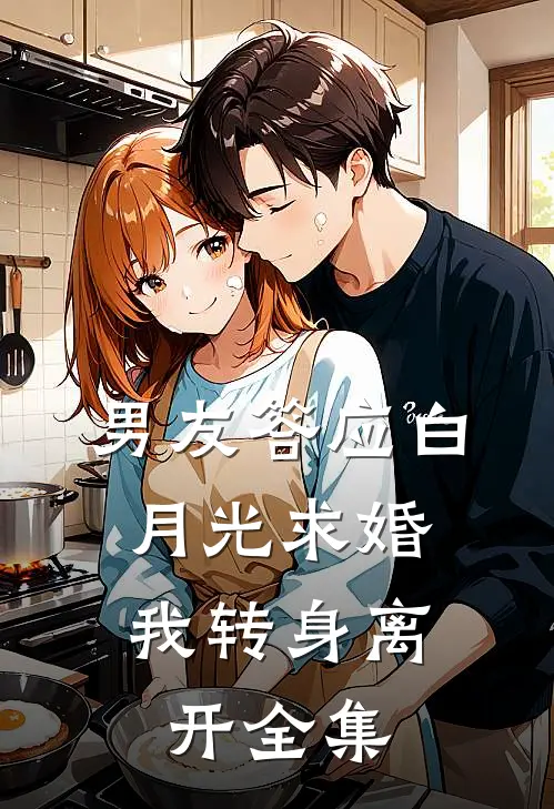 男友答应白月光求婚，我转身离开 全集