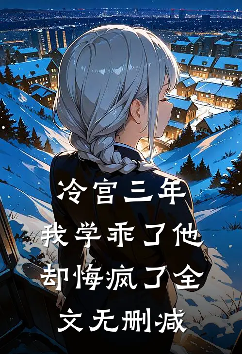 冷宫三年，我学乖了他却悔疯了全文无删减