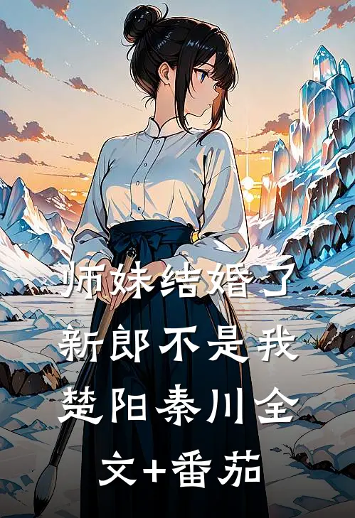 师妹结婚了，新郎不是我楚阳秦川全文+番茄