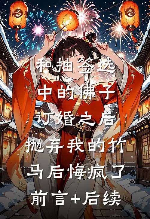 和抽签选中的佛子订婚之后，抛弃我的竹马后悔疯了前言+后续