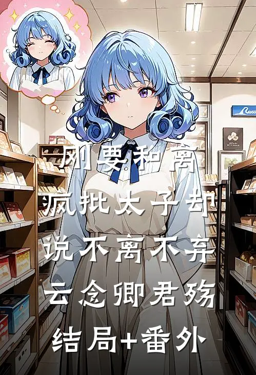 刚要和离，疯批太子却说不离不弃云念卿君殇结局+番外