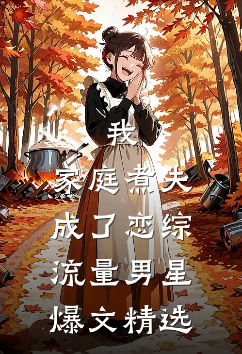 我，家庭煮夫成了恋综流量男星爆文精选