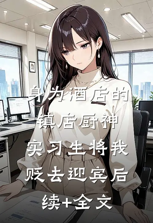 身为酒店的镇店厨神，实习生将我贬去迎宾后续+全文