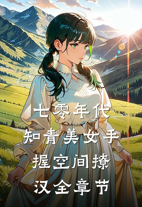 七零年代：知青美女手握空间撩汉全章节