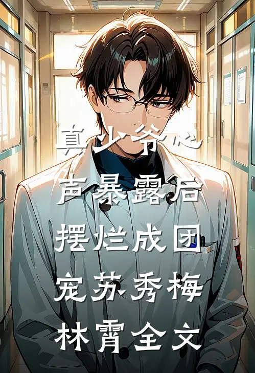 真少爷心声暴露后，摆烂成团宠苏秀梅林霄全文