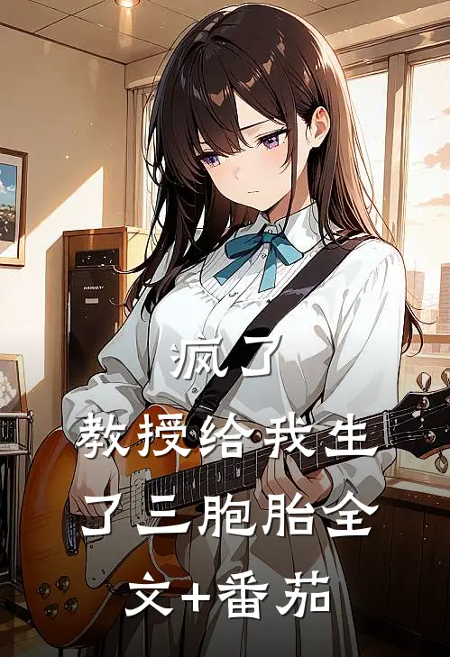 疯了，教授给我生了三胞胎全文+番茄