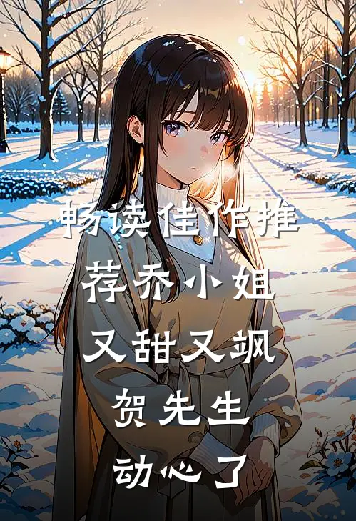 畅读佳作推荐乔小姐又甜又飒，贺先生动心了