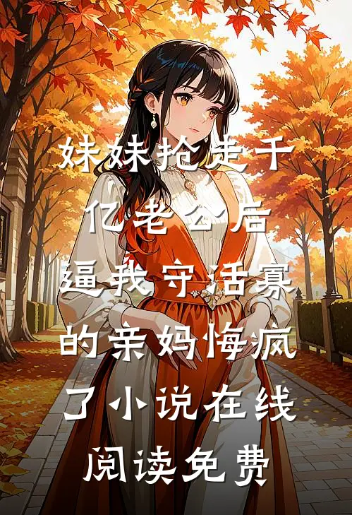 妹妹抢走千亿老公后，逼我守活寡的亲妈悔疯了小说在线阅读免费