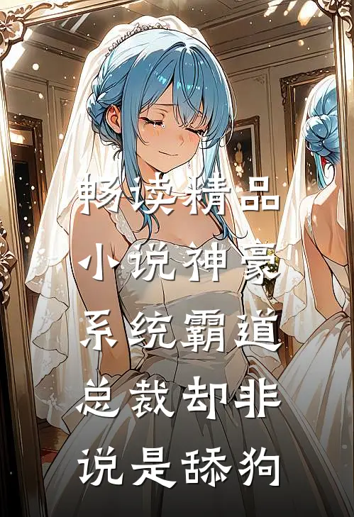 畅读精品小说神豪，系统霸道总裁却非说是舔狗