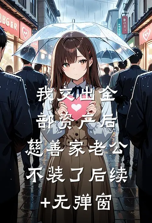 我交出全部资产后，慈善家老公不装了后续+无弹窗