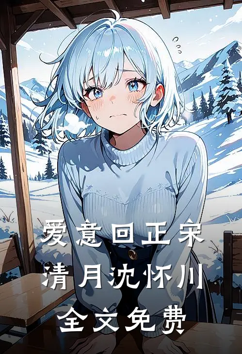 爱意回正宋清月沈怀川全文免费