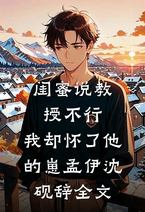 闺蜜说教授不行，我却怀了他的崽孟伊沈砚辞全文