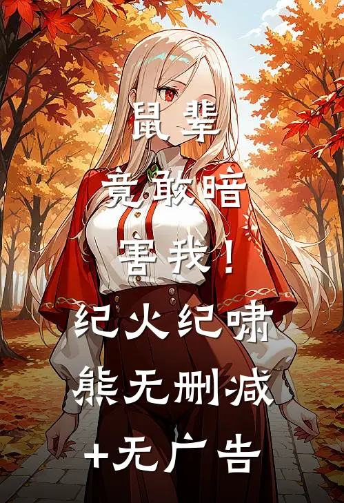 鼠辈，竟敢暗害我！纪火纪啸熊无删减+无广告