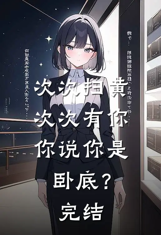 次次扫黄次次有你，你说你是卧底？完结