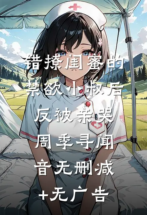错撩闺蜜的禁欲小叔后反被亲哭周季寻闻音无删减+无广告
