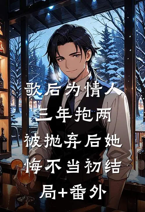 歌后为情人三年抱两，被抛弃后她悔不当初结局+番外