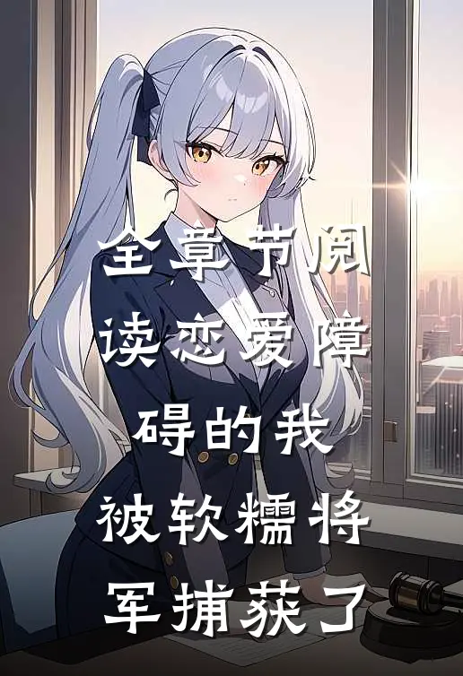 全章节阅读恋爱障碍的我，被软糯将军捕获了