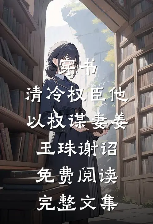 穿书:清冷权臣他以权谋妻 姜玉珠 谢诏 免费阅读完整文集